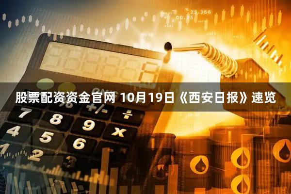 股票配资资金官网 10月19日《西安日报》速览