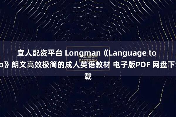 宜人配资平台 Longman《Language to Go》朗文高效极简的成人英语教材 电子版PDF 网盘下载