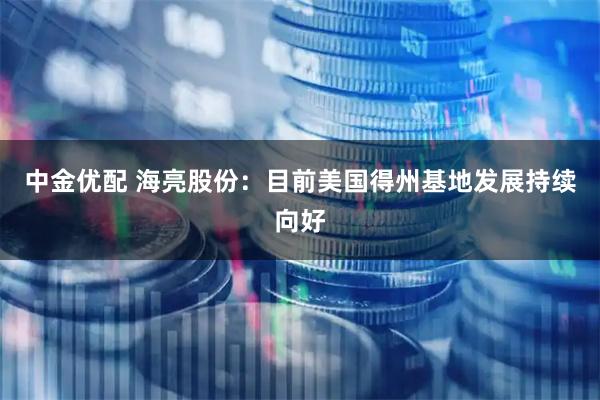 中金优配 海亮股份：目前美国得州基地发展持续向好