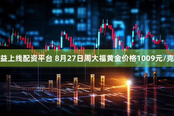 益上线配资平台 8月27日周大福黄金价格1009元/克