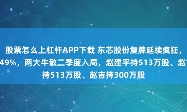 股票怎么上杠杆APP下载 东芯股份复牌延续疯狂，振幅高达19.49%，两大牛散二季度入局，赵建平持513万股、赵吉持300万股
