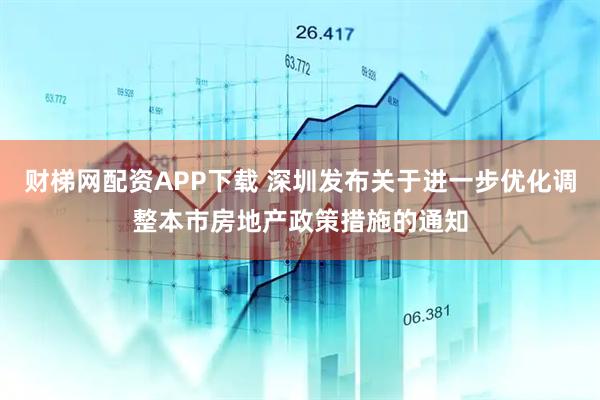 财梯网配资APP下载 深圳发布关于进一步优化调整本市房地产政策措施的通知