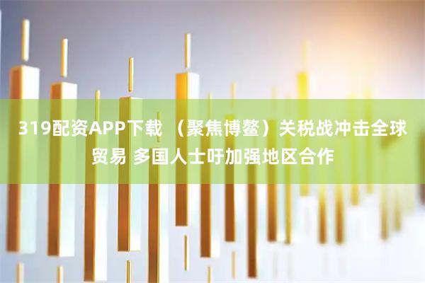 319配资APP下载 （聚焦博鳌）关税战冲击全球贸易 多国人士吁加强地区合作